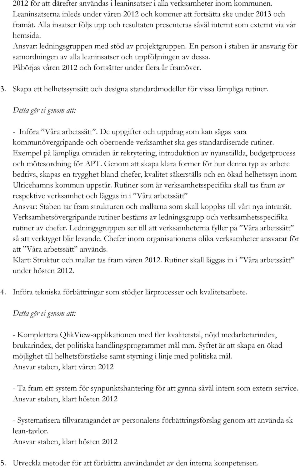 En person i staben är ansvarig för samordningen av alla leaninsatser och uppföljningen av dessa. Påbörjas våren 2012 och fortsätter under flera år framöver. 3.