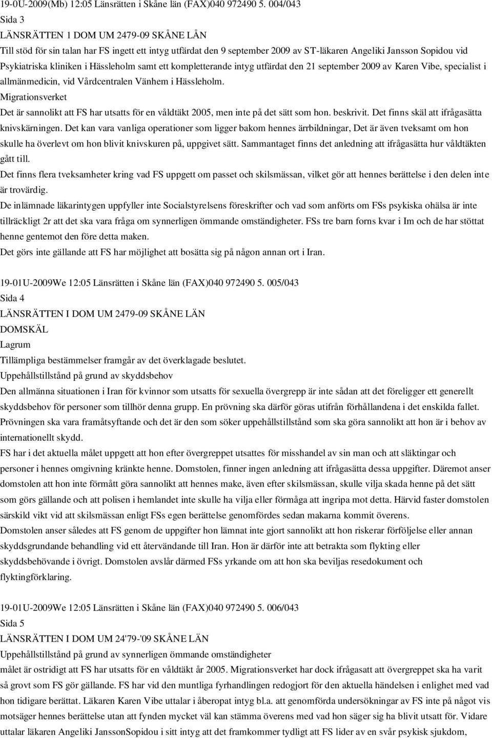 Hässleholm samt ett kompletterande intyg utfärdat den 21 september 2009 av Karen Vibe, specialist i allmänmedicin, vid Vårdcentralen Vänhem i Hässleholm.