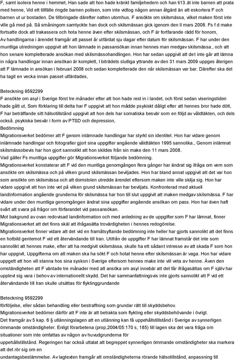 F ansökte om skilsmässa, vilket maken först inte ville gå med på. Så småningom samtyckte han dock och skilsmässan gick igenom den ll mars 2008.