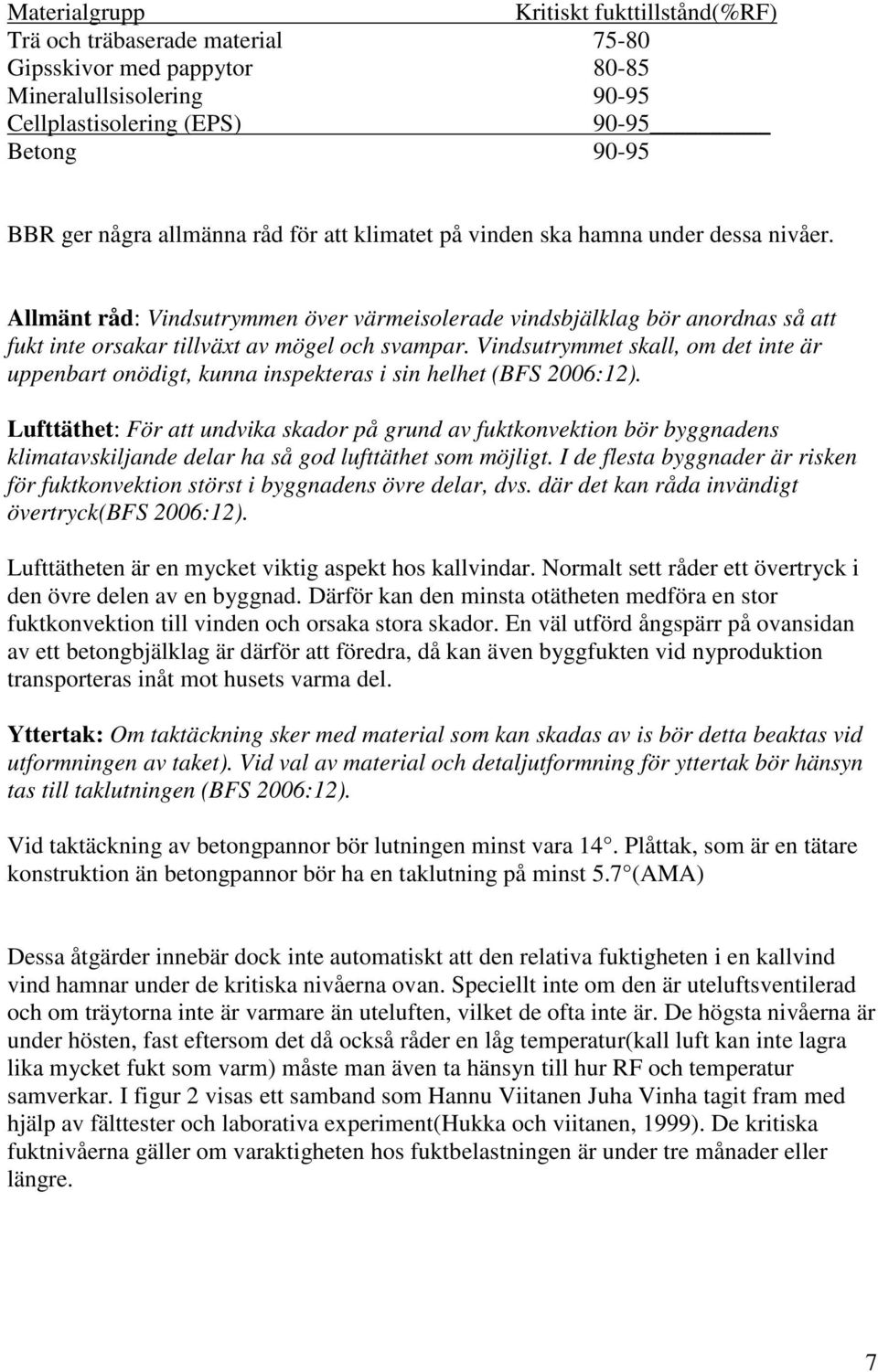 Vindsutrymmet skall, om det inte är uppenbart onödigt, kunna inspekteras i sin helhet (BFS 2006:12).