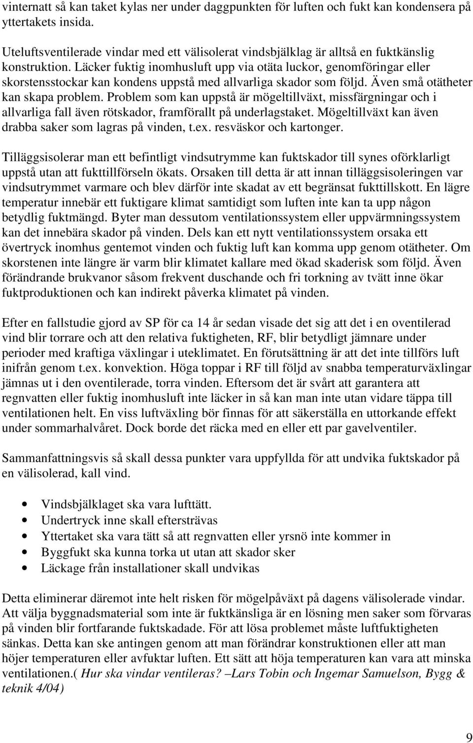 Läcker fuktig inomhusluft upp via otäta luckor, genomföringar eller skorstensstockar kan kondens uppstå med allvarliga skador som följd. Även små otätheter kan skapa problem.