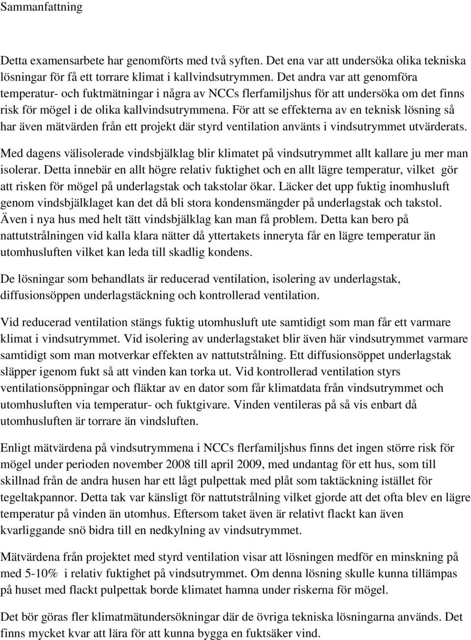 För att se effekterna av en teknisk lösning så har även mätvärden från ett projekt där styrd ventilation använts i vindsutrymmet utvärderats.