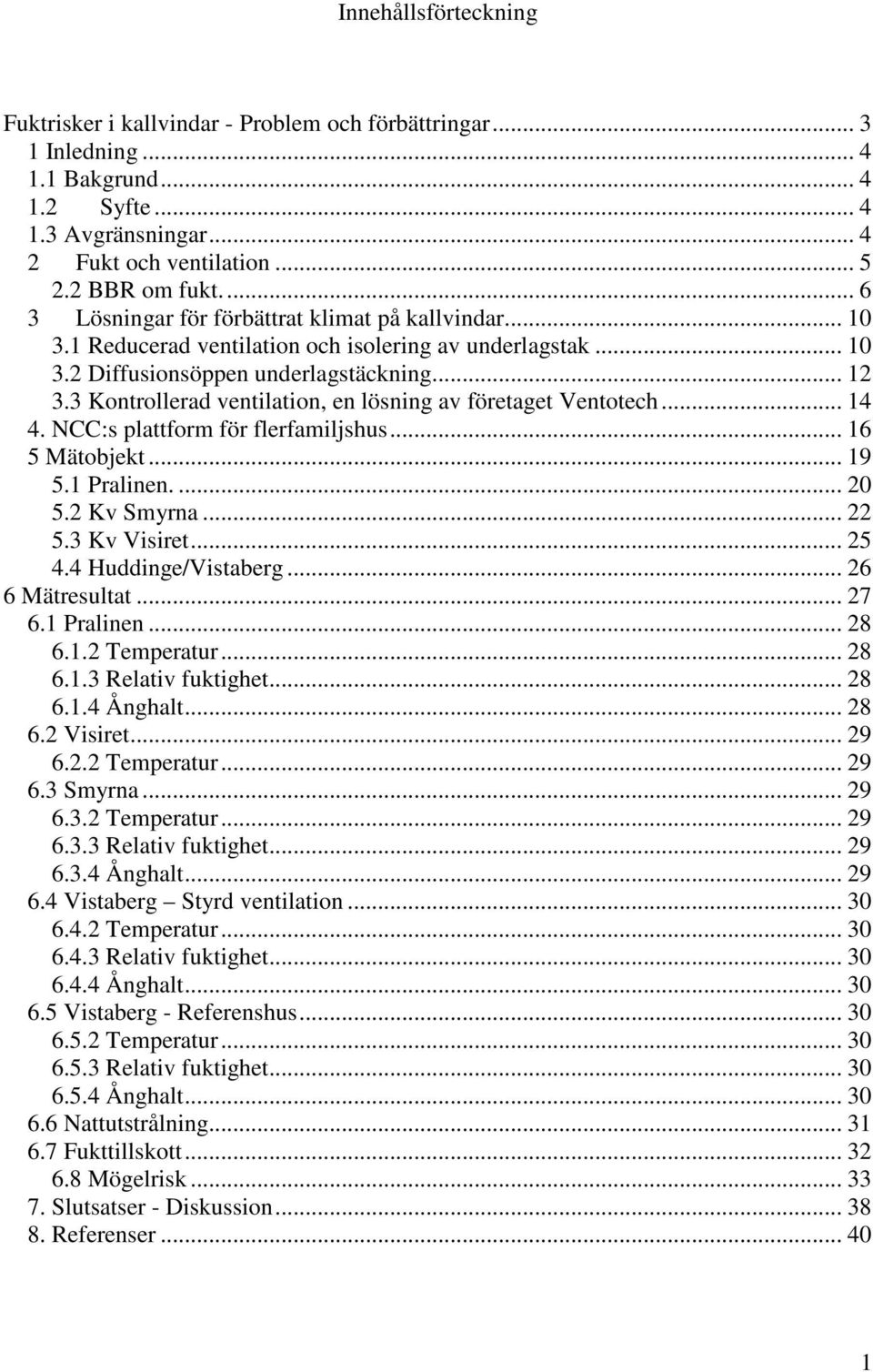 3 Kontrollerad ventilation, en lösning av företaget Ventotech... 14 4. NCC:s plattform för flerfamiljshus... 16 5 Mätobjekt... 19 5.1 Pralinen.... 20 5.2 Kv Smyrna... 22 5.3 Kv Visiret... 25 4.