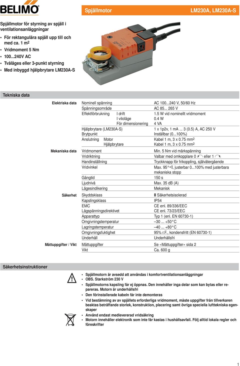 .. 265 V Effektförbrukning I drift I viloläge För dimensionering.5 W vid nominellt vridmoment 0.4 W 4 VA Hjälpbrytare (LM230A-S) Brytpunkt x p2v, ma... 3 (0.5) A, AC 250 V Inställbar (0.