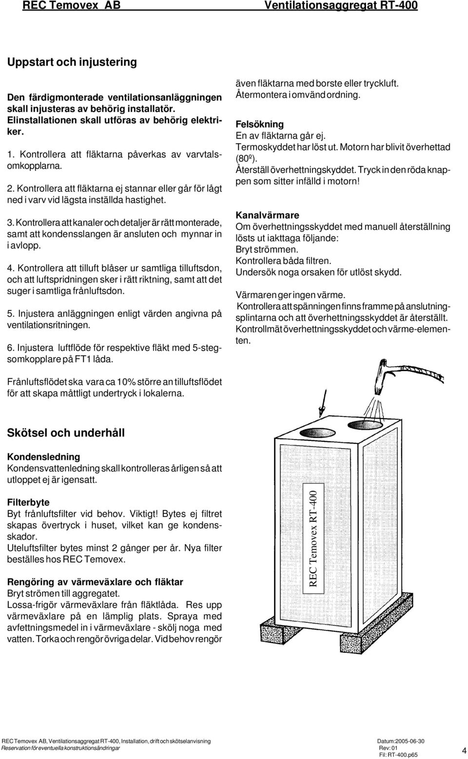 Kontrollera att fläktarna ej stannar eller går för lågt ned i varv vid lägsta inställda hastighet. 3.