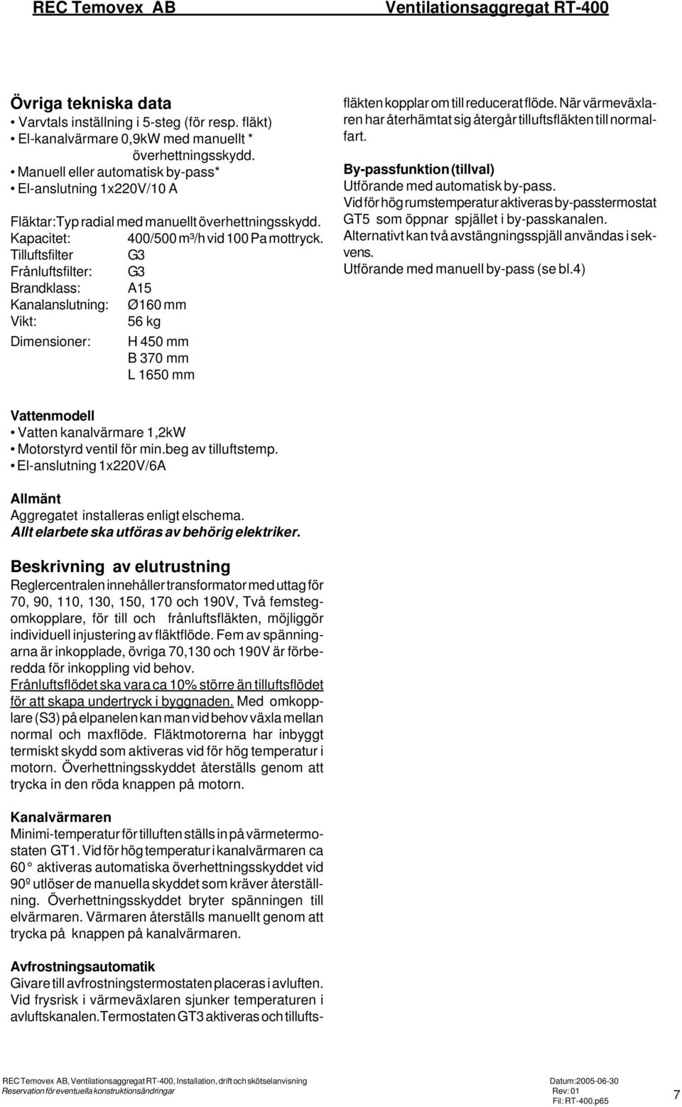 Tilluftsfilter G3 Frånluftsfilter: G3 Brandklass: A5 Kanalanslutning: Ø60 mm Vikt: 56 kg Dimensioner: H 450 mm B 370 mm L 650 mm Avfrostningsautomatik Givare till avfrostningstermostaten placeras i