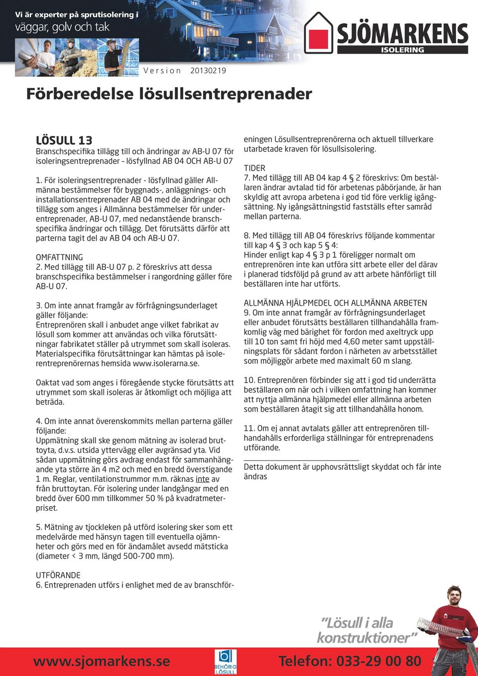 för underentreprenader, AB-U 07, med nedanstående branschspecifika ändringar och tillägg. Det förutsätts därför att parterna tagit del av AB 04 och AB-U 07. OMFATTNING 2. Med tillägg till AB-U 07 p.