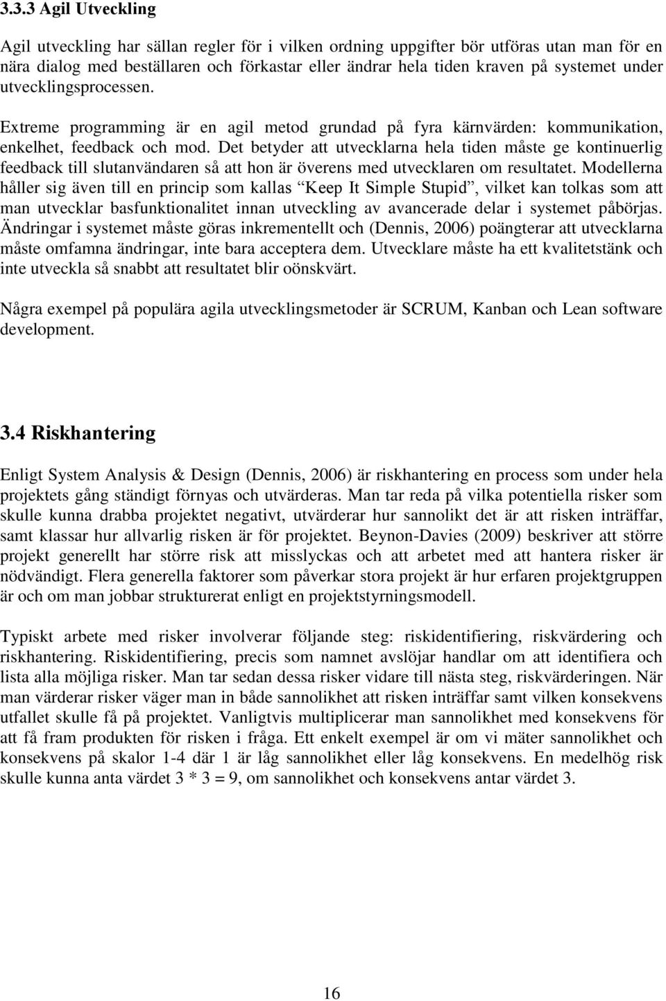 Det betyder att utvecklarna hela tiden måste ge kontinuerlig feedback till slutanvändaren så att hon är överens med utvecklaren om resultatet.