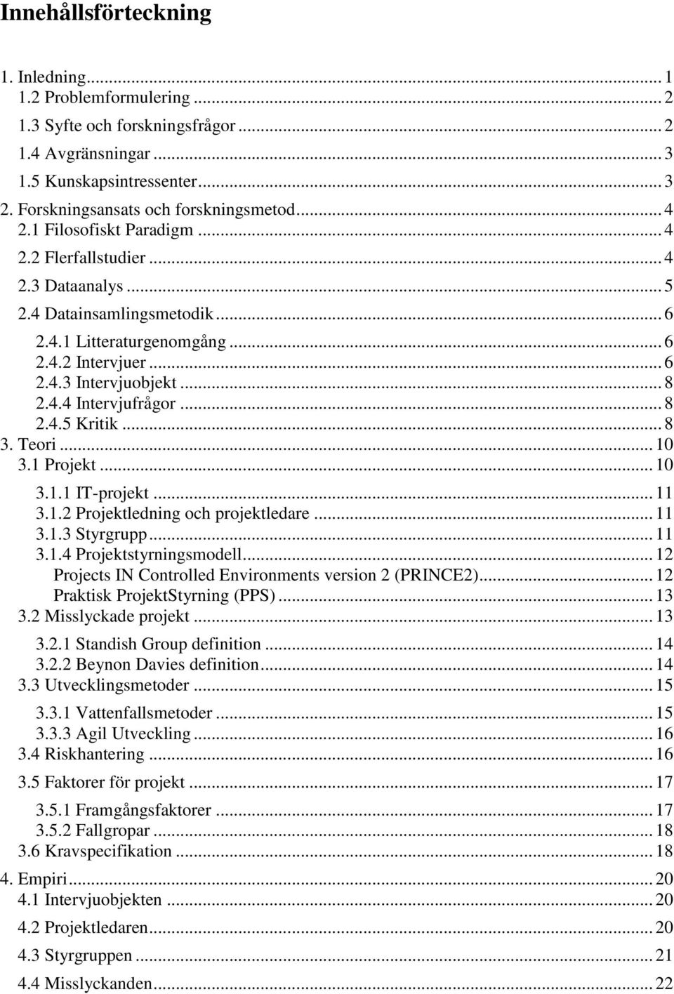 .. 8 2.4.5 Kritik... 8 3. Teori... 10 3.1 Projekt... 10 3.1.1 IT-projekt... 11 3.1.2 Projektledning och projektledare... 11 3.1.3 Styrgrupp... 11 3.1.4 Projektstyrningsmodell.