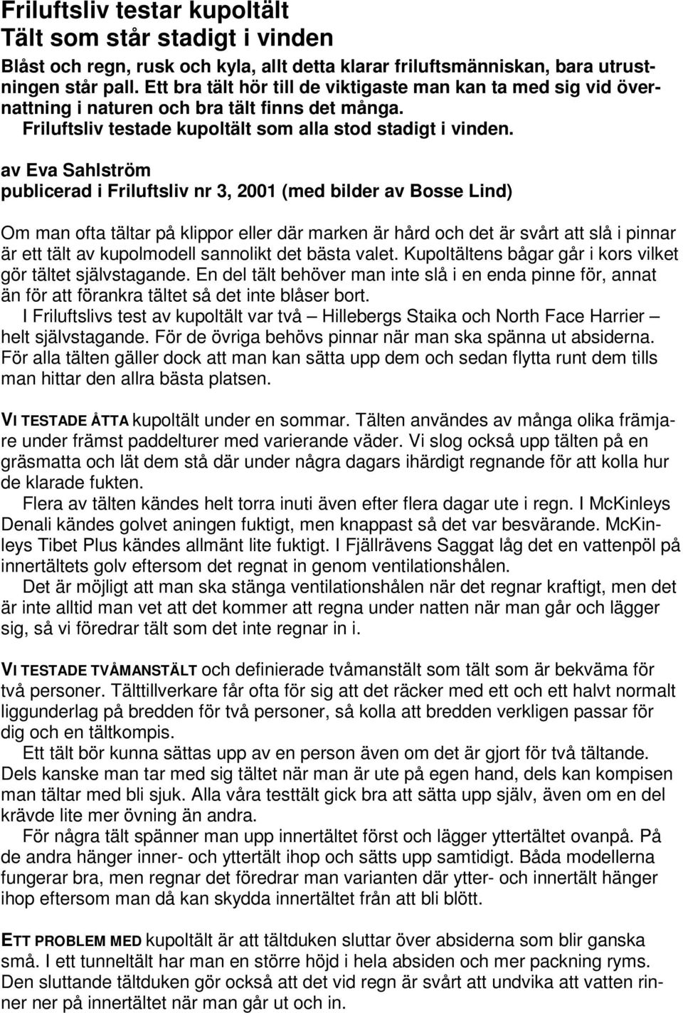 av Eva Sahlström publicerad i Friluftsliv nr 3, 2001 (med bilder av Bosse Lind) Om man ofta tältar på klippor eller där marken är hård och det är svårt att slå i pinnar är ett tält av kupolmodell