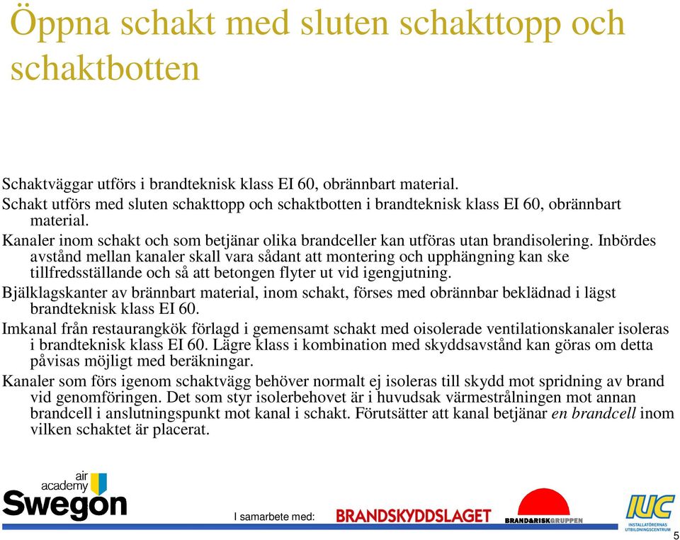 Inbördes avstånd mellan kanaler skall vara sådant att montering och upphängning kan ske tillfredsställande och så att betongen flyter ut vid igengjutning.