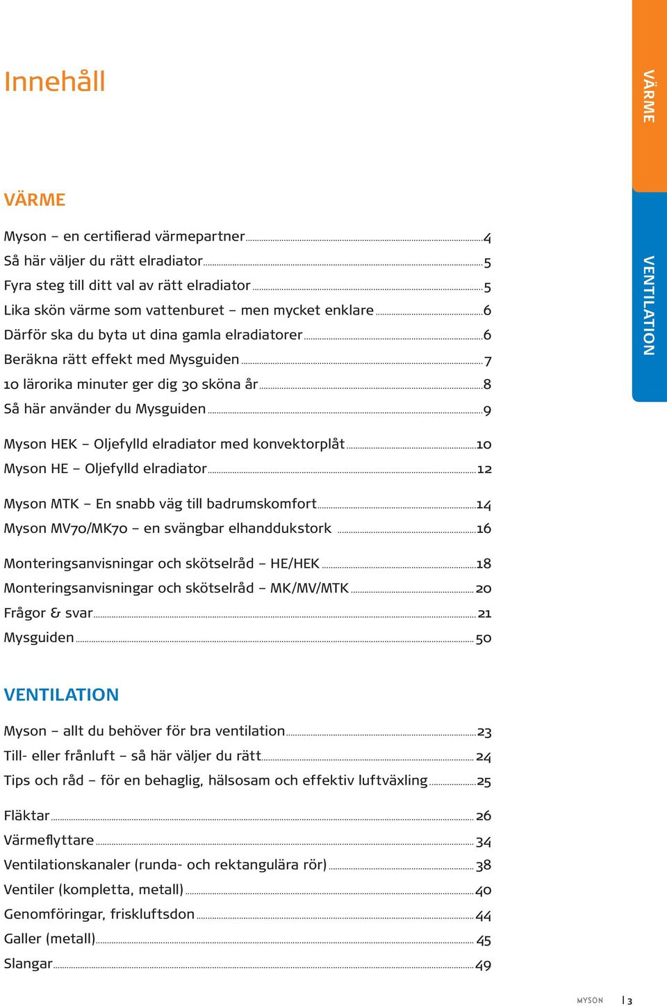 ..9 VENTILATION Myson HEK Oljefylld elradiator med konvektorplåt...10 Myson HE Oljefylld elradiator...12 Myson MTK En snabb väg till badrumskomfort...14 Myson MV70/MK70 en svängbar elhanddukstork.