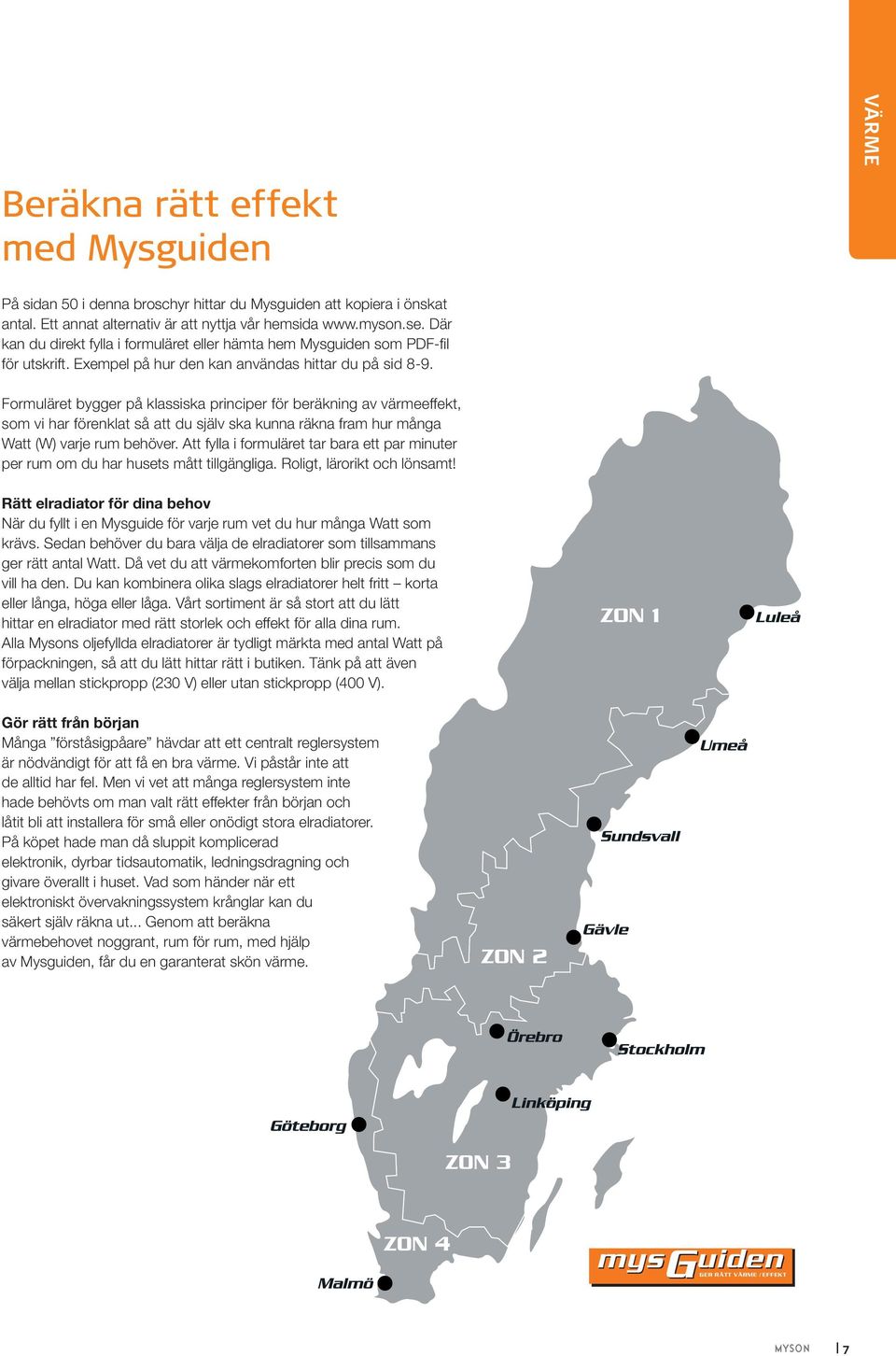 Formuläret bygger på klassiska principer för beräkning av värmeeffekt, som vi har förenklat så att du själv ska kunna räkna fram hur många Watt (W) varje rum behöver.