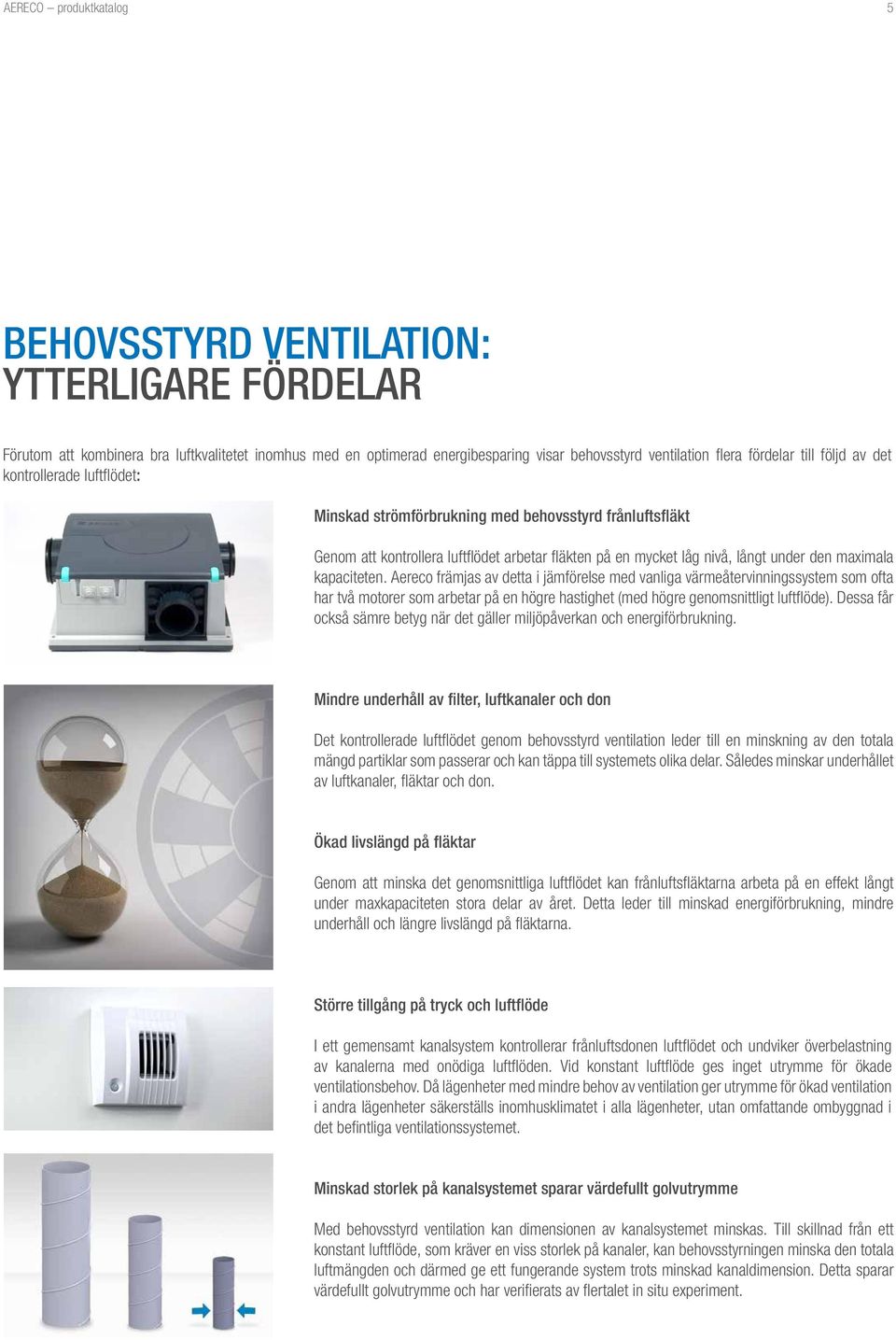 kapaciteten. Aereco främjas av detta i jämförelse med vanliga värmeåtervinningssystem som ofta har två motorer som arbetar på en högre hastighet (med högre genomsnittligt luftflöde).