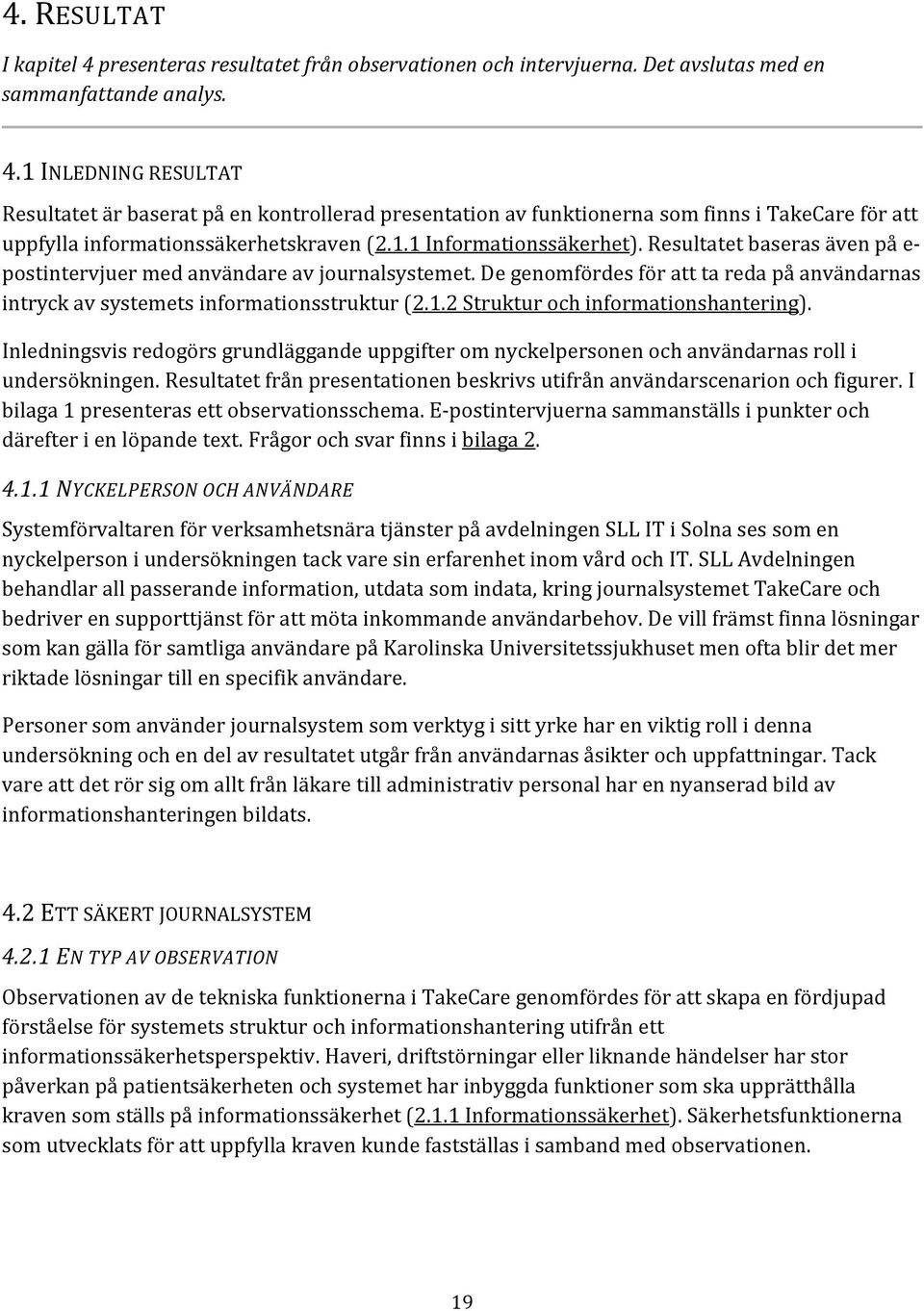 Inledningsvis redogörs grundläggande uppgifter om nyckelpersonen och användarnas roll i undersökningen. Resultatet från presentationen beskrivs utifrån användarscenarion och figurer.