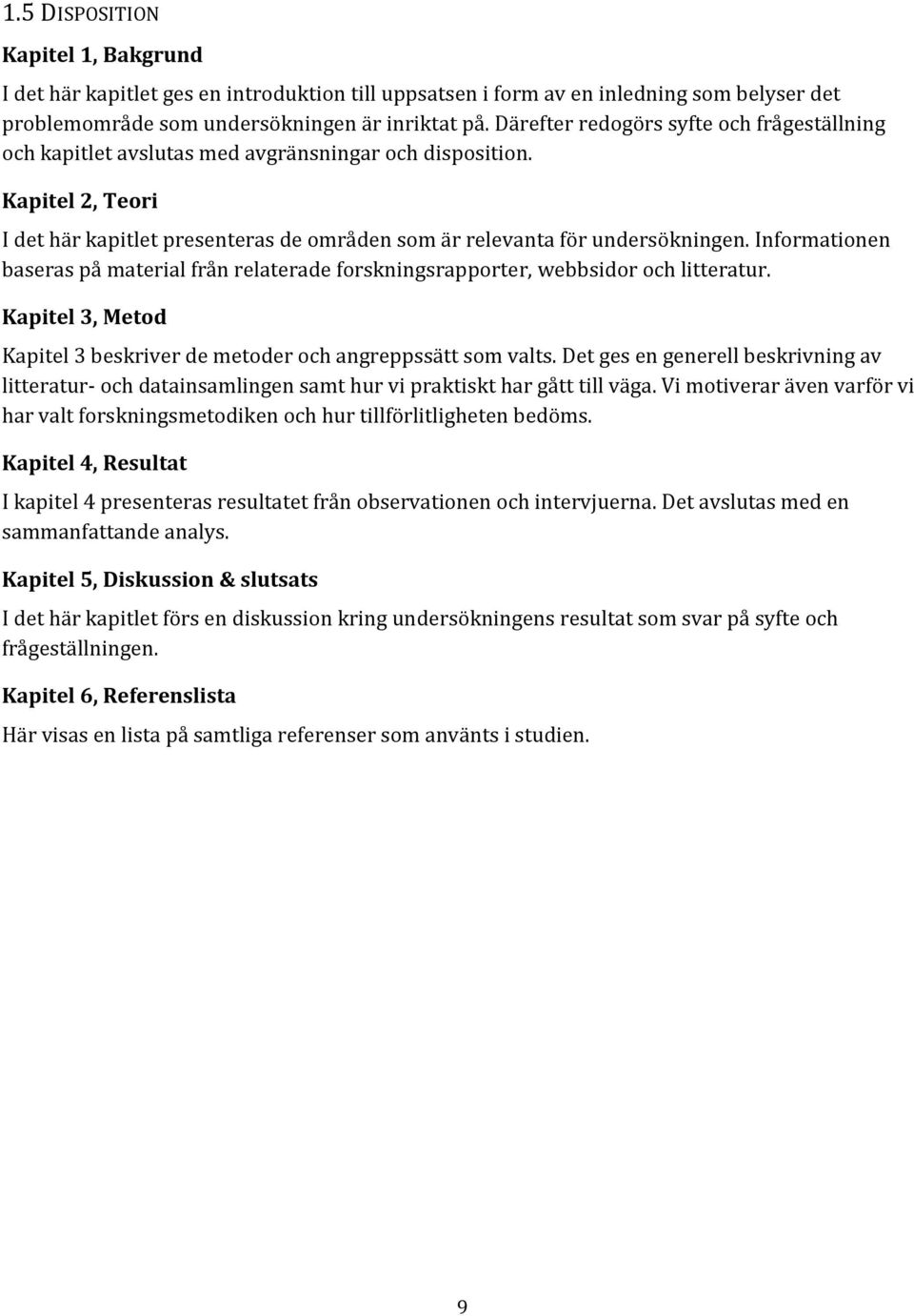 Informationen baseras på material från relaterade forskningsrapporter, webbsidor och litteratur. Kapitel 3, Metod Kapitel 3 beskriver de metoder och angreppssätt som valts.