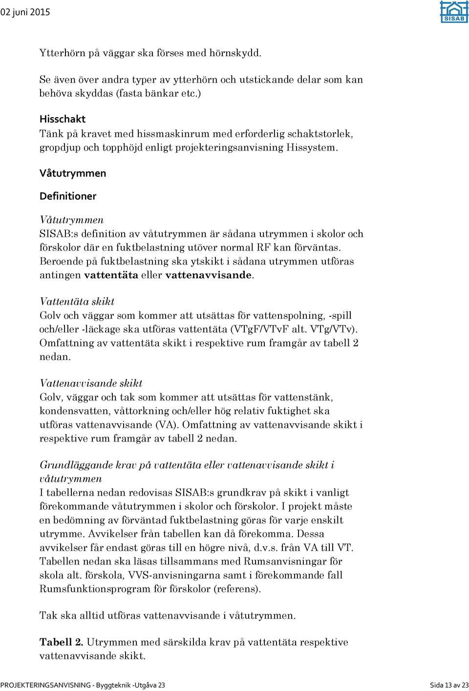 Våtutrymmen Definitioner Våtutrymmen SISAB:s definition av våtutrymmen är sådana utrymmen i skolor och förskolor där en fuktbelastning utöver normal RF kan förväntas.