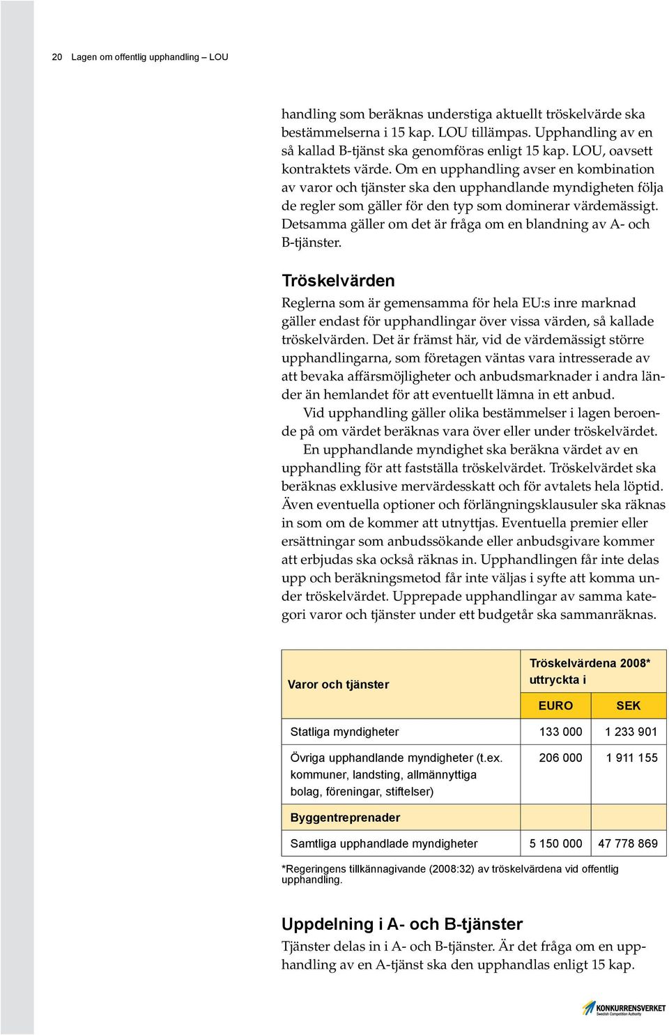 Om en upphandling avser en kombination av varor och tjänster ska den upphandlande myndigheten följa de regler som gäller för den typ som dominerar värdemässigt.