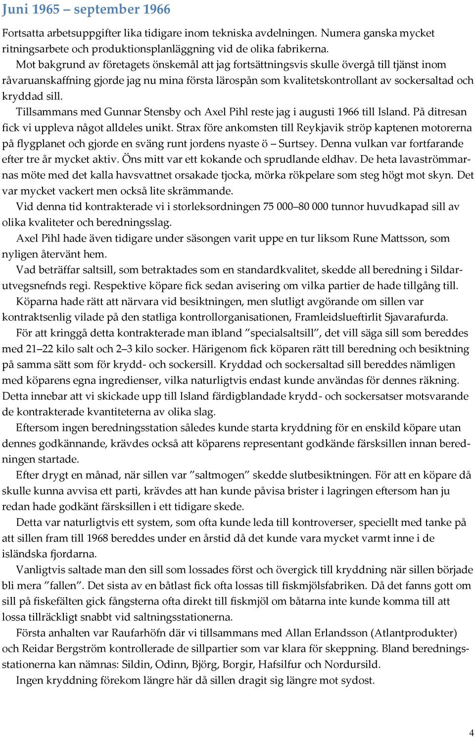 sill. Tillsammans med Gunnar Stensby och Axel Pihl reste jag i augusti 1966 till Island. På ditresan fick vi uppleva något alldeles unikt.