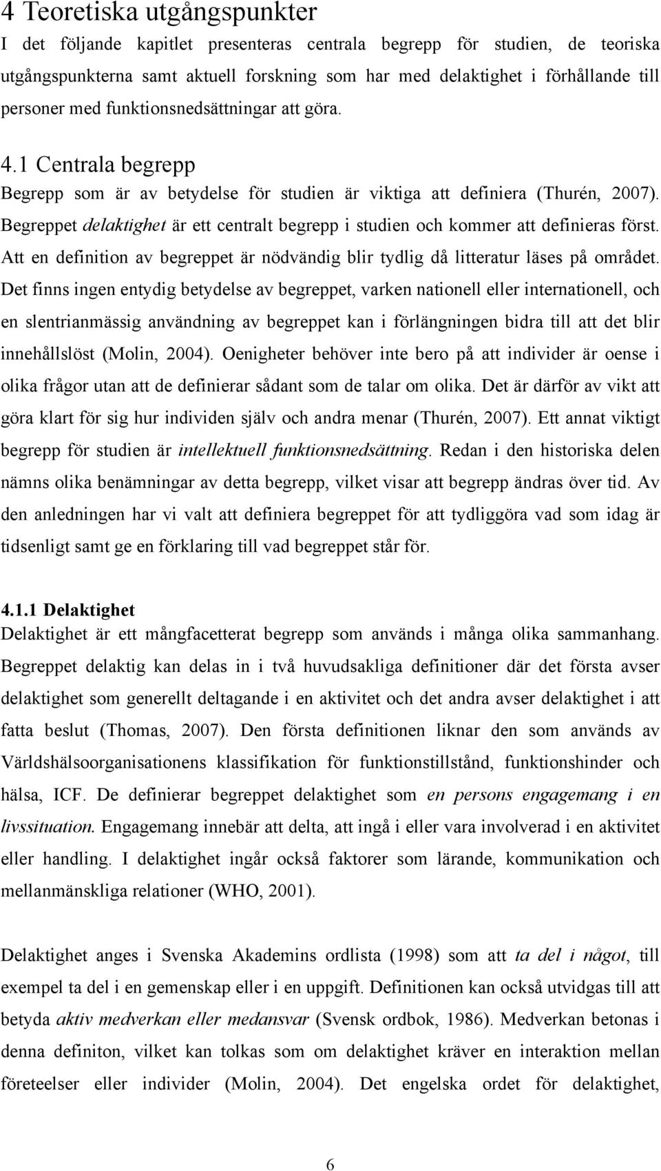 Begreppet delaktighet är ett centralt begrepp i studien och kommer att definieras först. Att en definition av begreppet är nödvändig blir tydlig då litteratur läses på området.