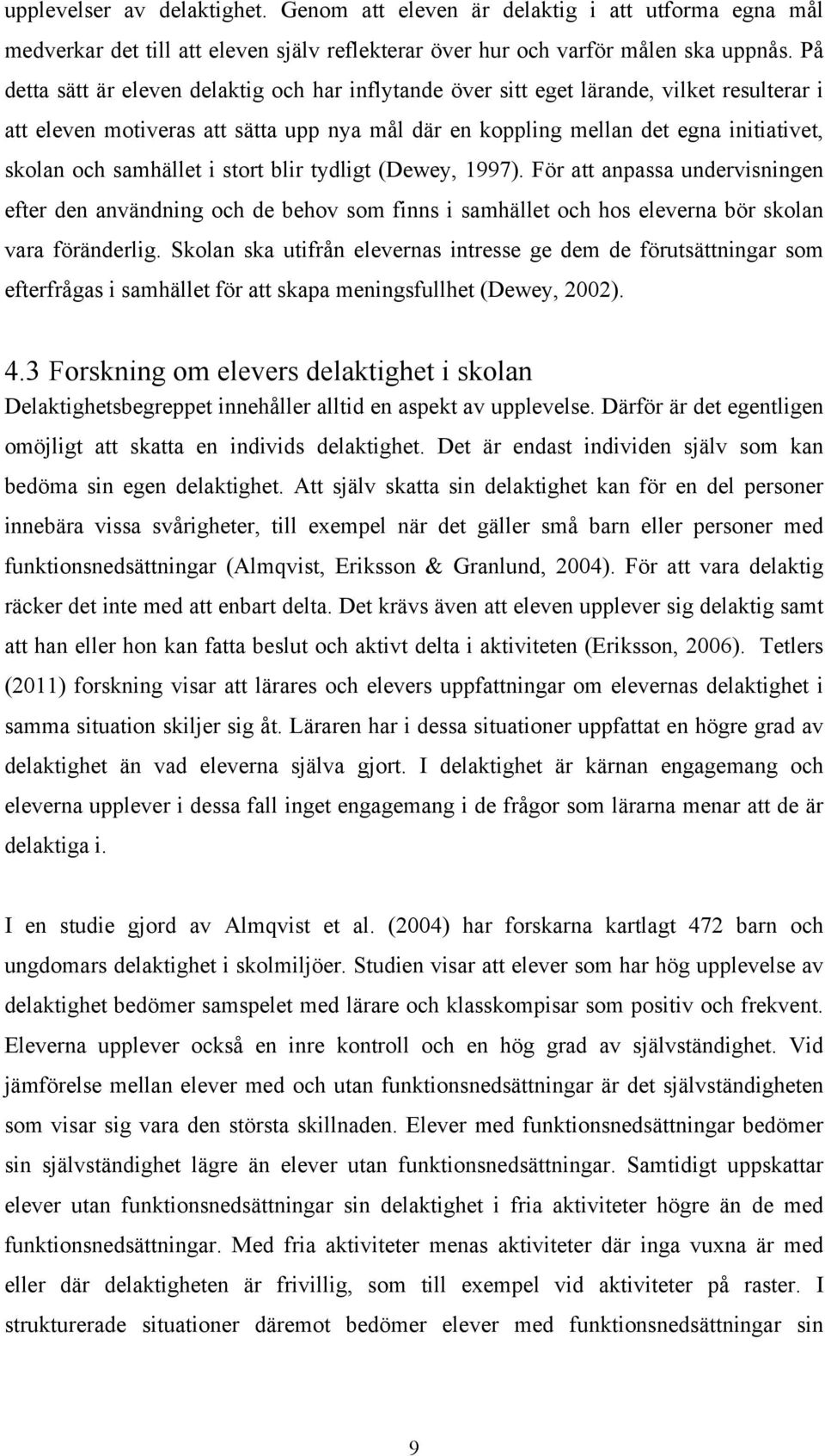 samhället i stort blir tydligt (Dewey, 1997). För att anpassa undervisningen efter den användning och de behov som finns i samhället och hos eleverna bör skolan vara föränderlig.