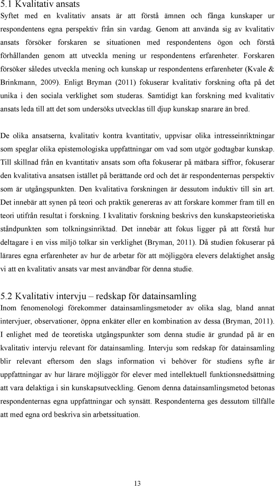 Forskaren försöker således utveckla mening och kunskap ur respondentens erfarenheter (Kvale & Brinkmann, 2009).