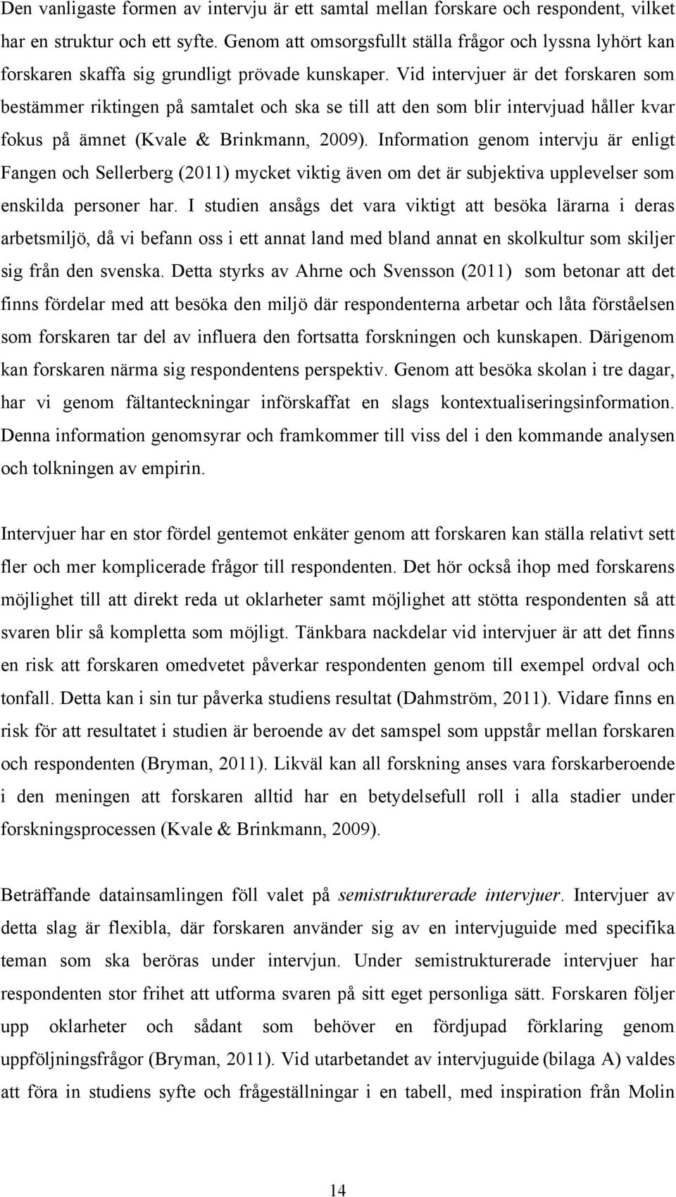 Vid intervjuer är det forskaren som bestämmer riktingen på samtalet och ska se till att den som blir intervjuad håller kvar fokus på ämnet (Kvale & Brinkmann, 2009).