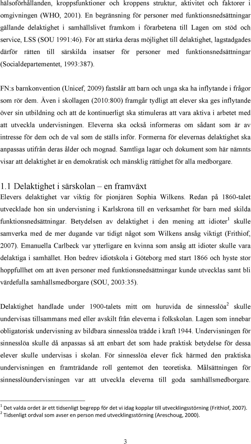 För att stärka deras möjlighet till delaktighet, lagstadgades därför rätten till särskilda insatser för personer med funktionsnedsättningar (Socialdepartementet, 1993:387).