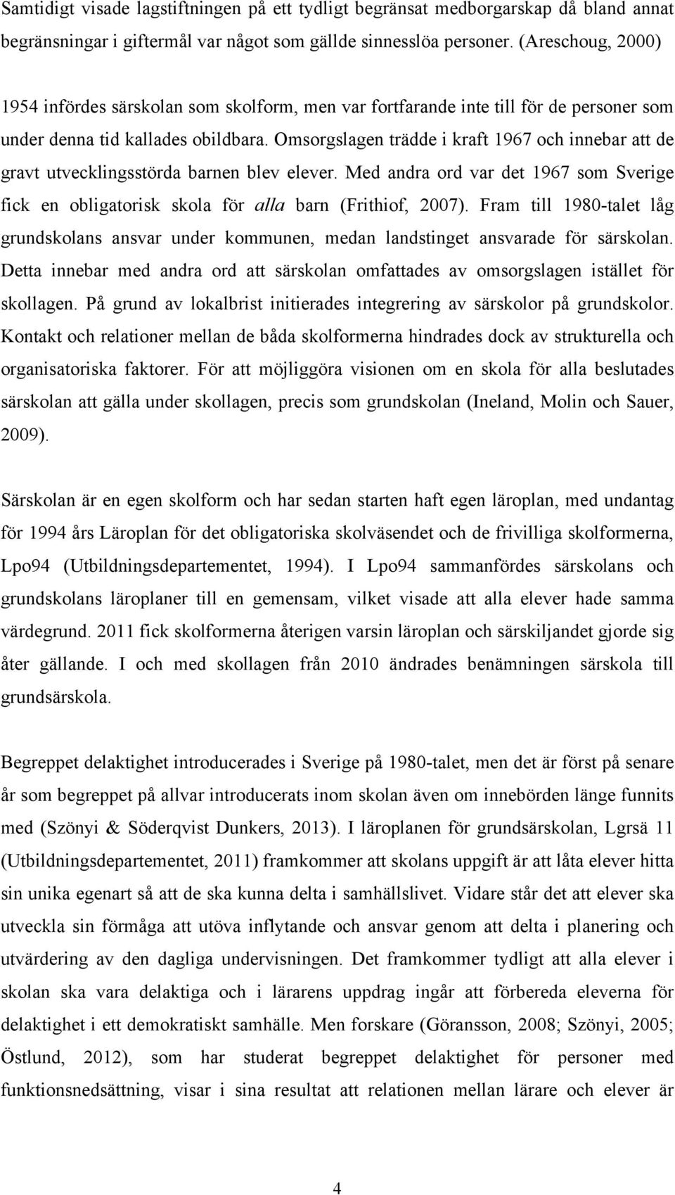 Omsorgslagen trädde i kraft 1967 och innebar att de gravt utvecklingsstörda barnen blev elever. Med andra ord var det 1967 som Sverige fick en obligatorisk skola för alla barn (Frithiof, 2007).