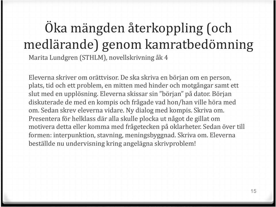 Början diskuterade de med en kompis och frågade vad hon/han ville höra med om. Sedan skrev eleverna vidare. Ny dialog med kompis. Skriva om.