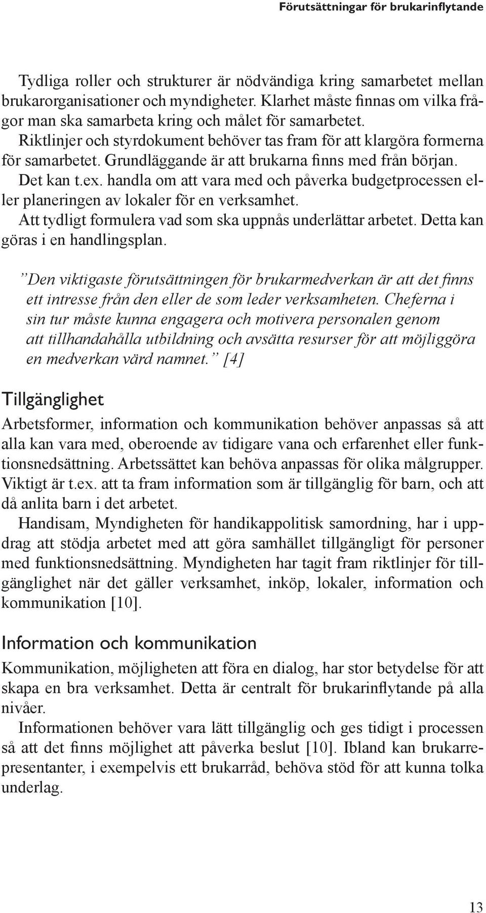 Grundläggande är att brukarna finns med från början. Det kan t.ex. handla om att vara med och påverka budgetprocessen eller planeringen av lokaler för en verksamhet.