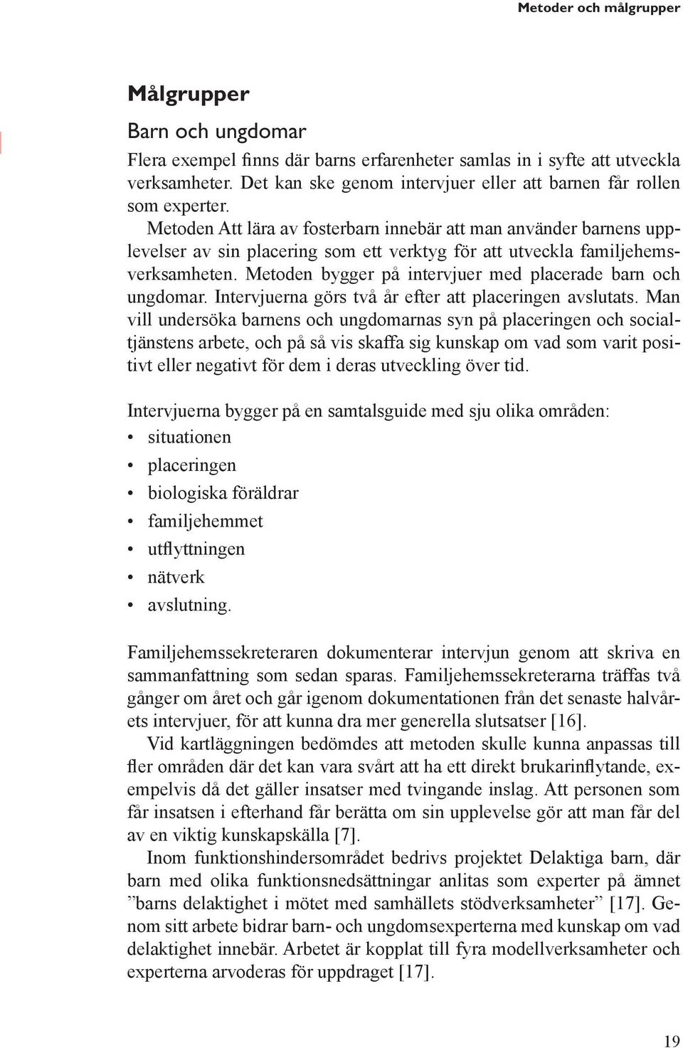 Metoden Att lära av fosterbarn innebär att man använder barnens upplevelser av sin placering som ett verktyg för att utveckla familjehemsverksamheten.