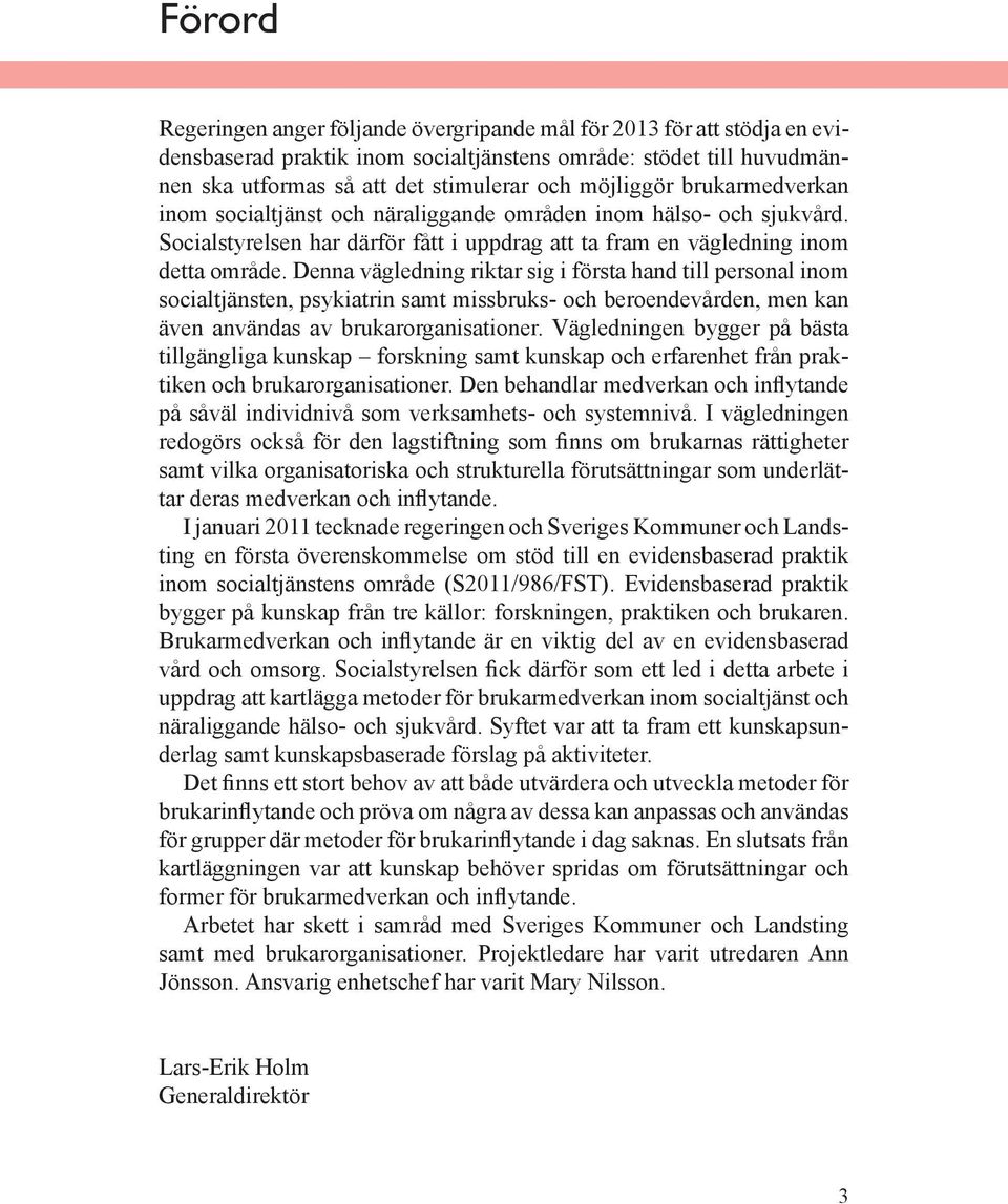 Denna vägledning riktar sig i första hand till personal inom socialtjänsten, psykiatrin samt missbruks- och beroendevården, men kan även användas av brukarorganisationer.