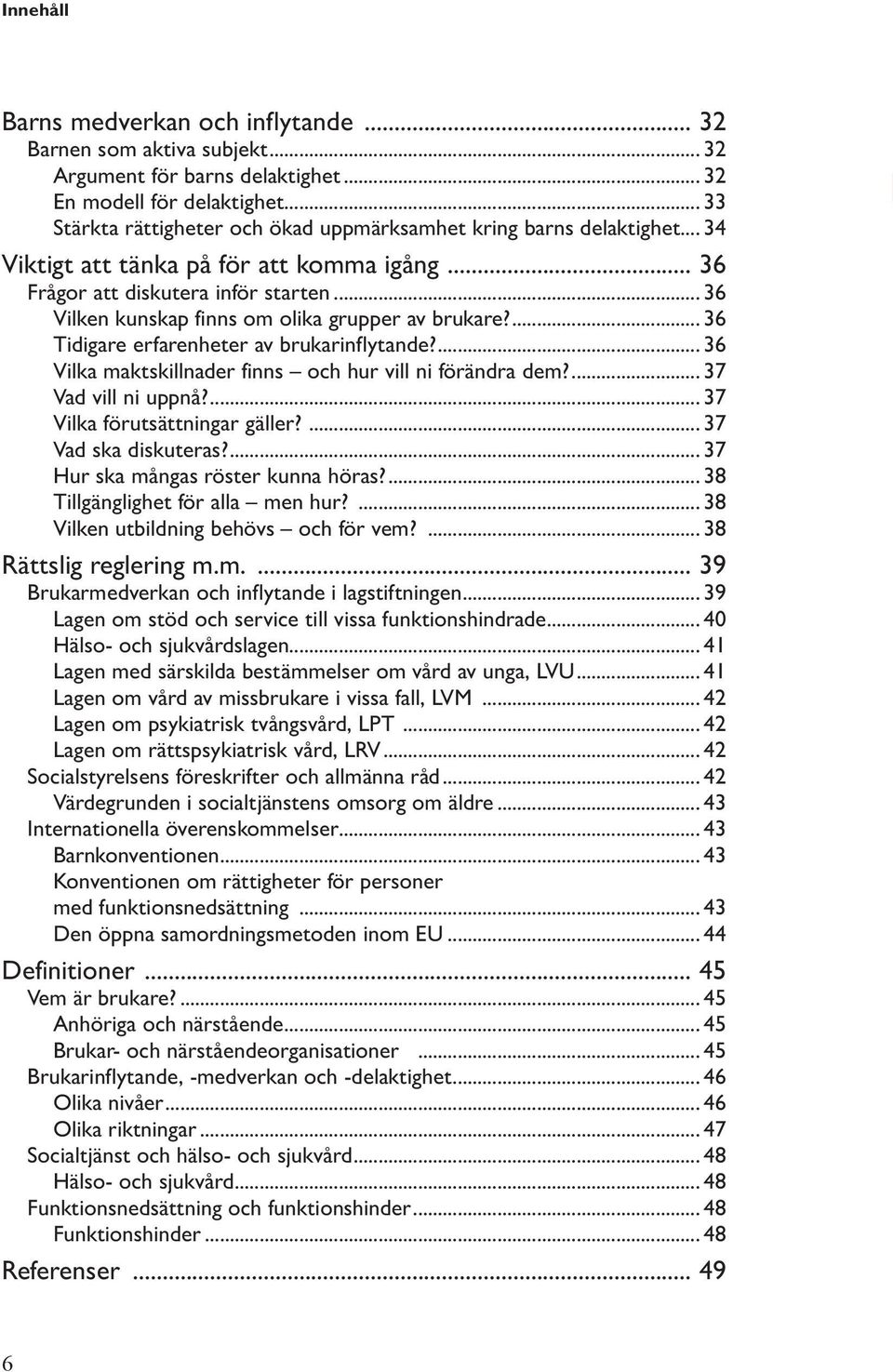 .. 36 Vilken kunskap finns om olika grupper av brukare?... 36 Tidigare erfarenheter av brukarinflytande?... 36 Vilka maktskillnader finns och hur vill ni förändra dem?... 37 Vad vill ni uppnå?