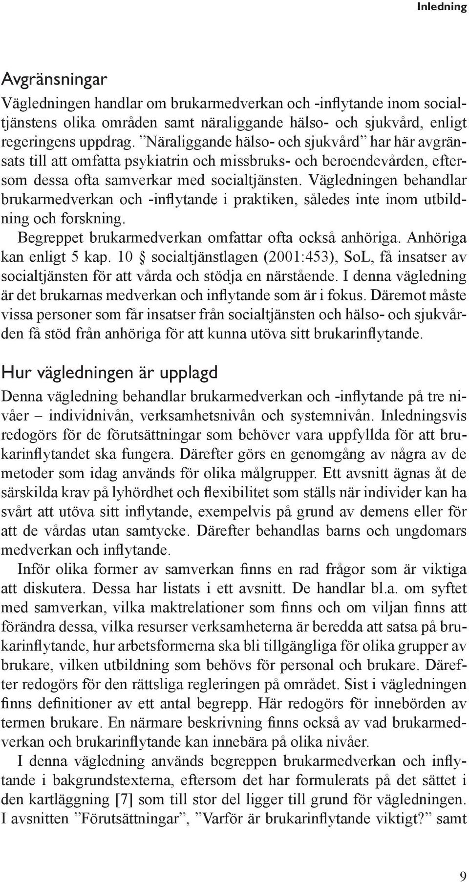 Vägledningen behandlar brukarmedverkan och -inflytande i praktiken, således inte inom utbildning och forskning. Begreppet brukarmedverkan omfattar ofta också anhöriga. Anhöriga kan enligt 5 kap.