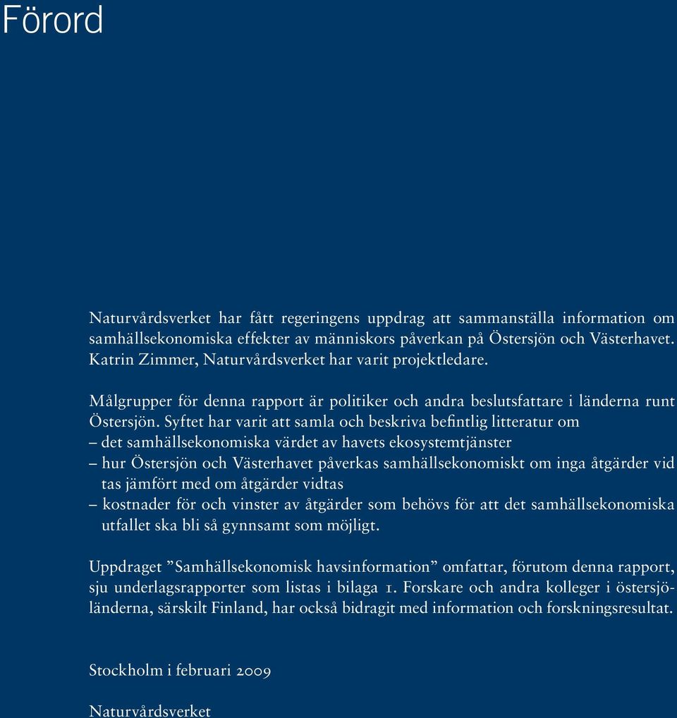 Syftet har varit att samla och beskriva befintlig litteratur om det samhällsekonomiska värdet av havets ekosystemtjänster hur Östersjön och Västerhavet påverkas samhällsekonomiskt om inga åtgärder