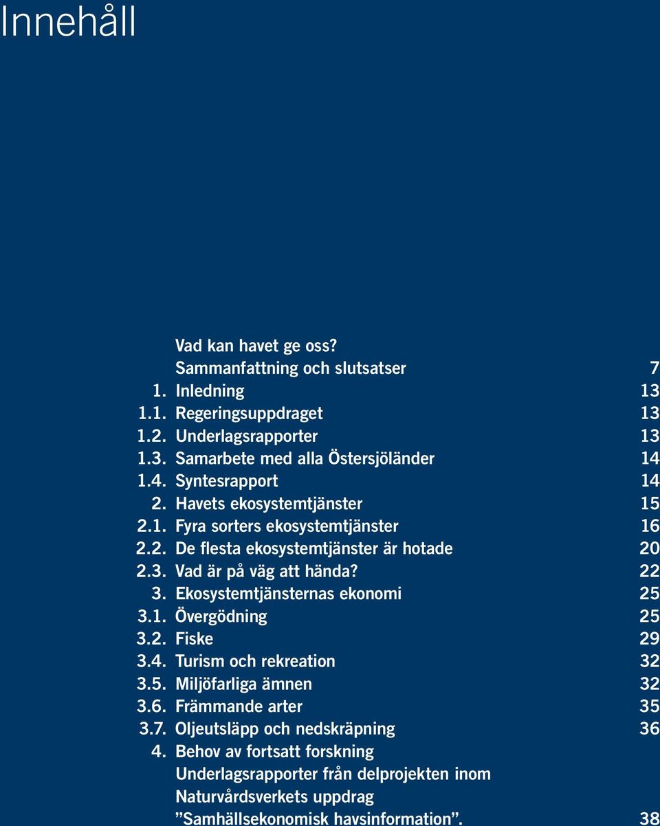 22 3. Ekosystemtjänsternas ekonomi 25 3.1. Övergödning 25 3.2. Fiske 29 3.4. Turism och rekreation 32 3.5. Miljöfarliga ämnen 32 3.6. Främmande arter 35 3.7.