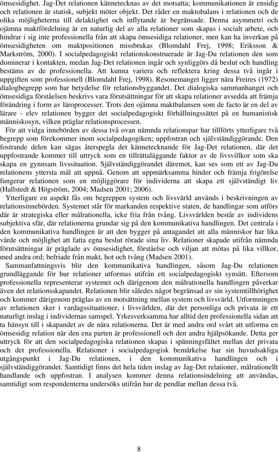 Denna asymmetri och ojämna maktfördelning är en naturlig del av alla relationer som skapas i socialt arbete, och hindrar i sig inte professionella från att skapa ömsesidiga relationer, men kan ha