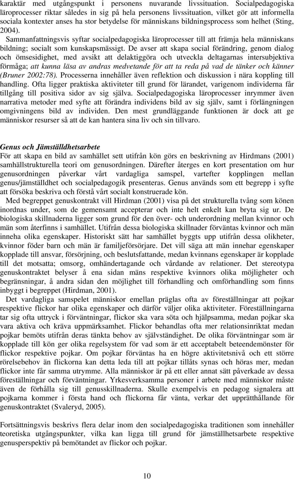 (Sting, 2004). Sammanfattningsvis syftar socialpedagogiska läroprocesser till att främja hela människans bildning; socialt som kunskapsmässigt.