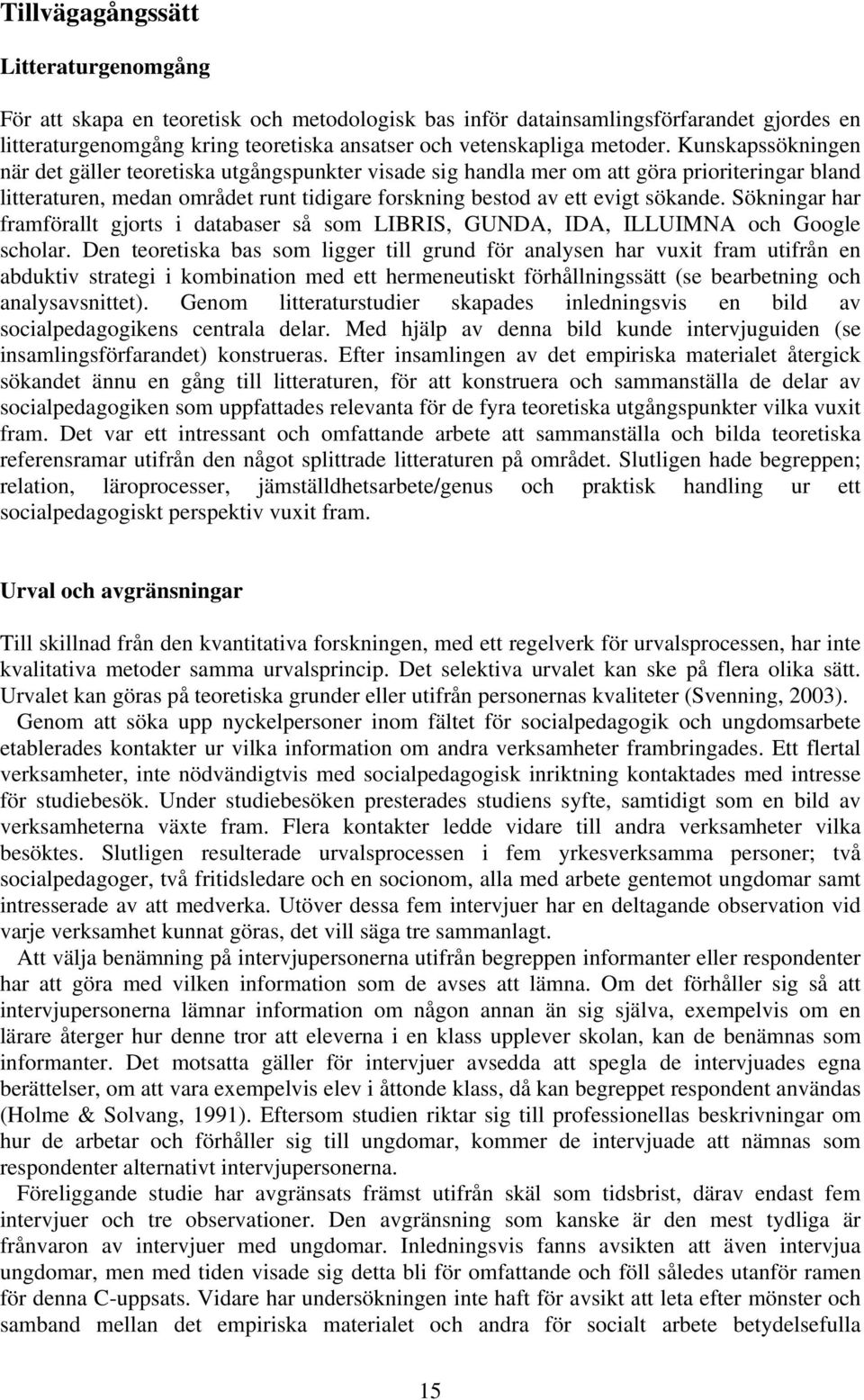 Kunskapssökningen när det gäller teoretiska utgångspunkter visade sig handla mer om att göra prioriteringar bland litteraturen, medan området runt tidigare forskning bestod av ett evigt sökande.