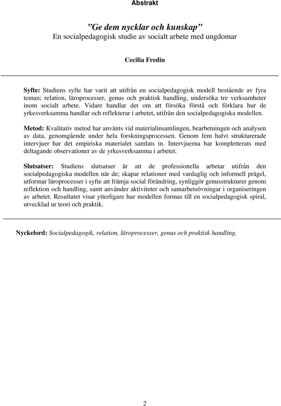 Vidare handlar det om att försöka förstå och förklara hur de yrkesverksamma handlar och reflekterar i arbetet, utifrån den socialpedagogiska modellen.