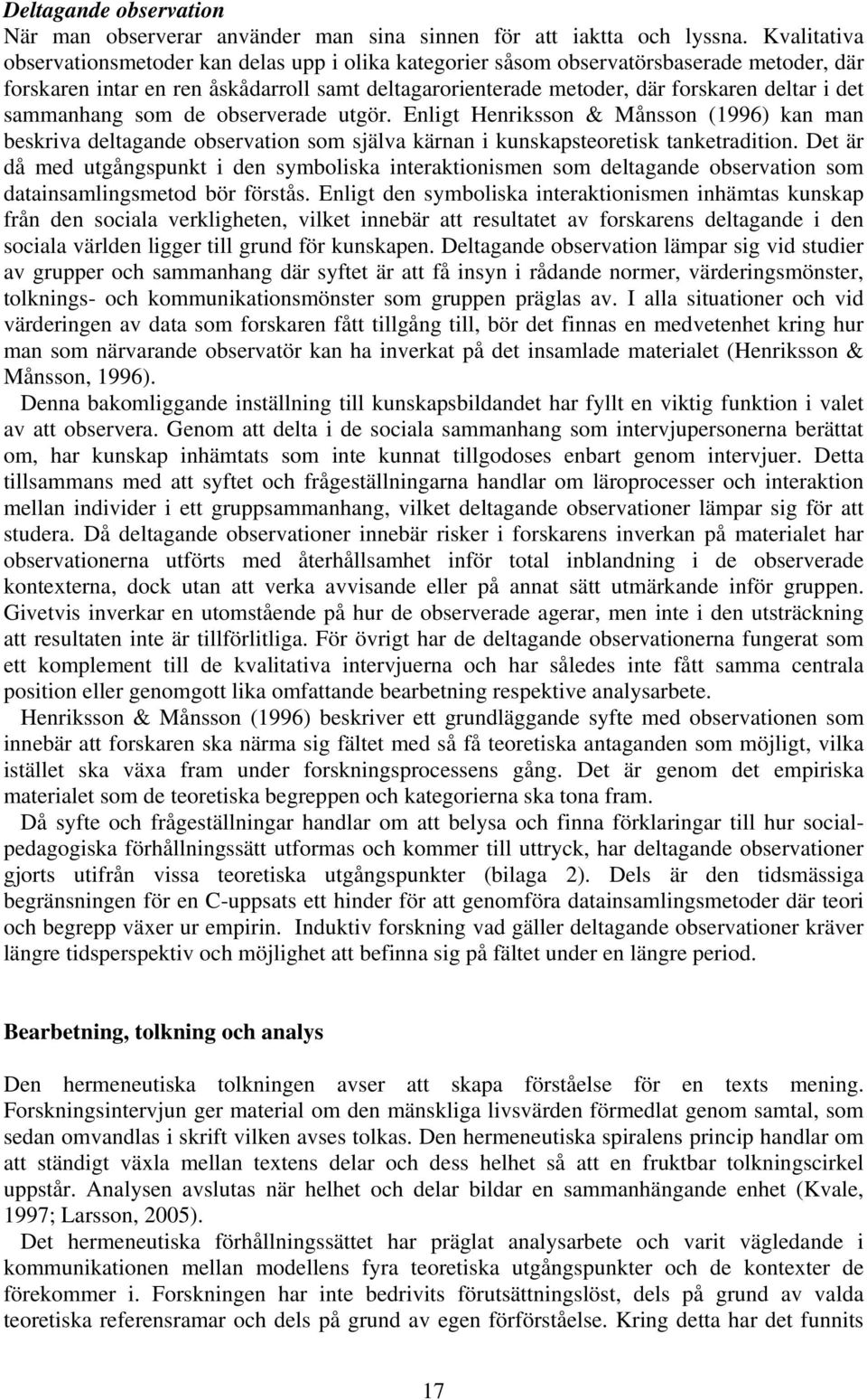 sammanhang som de observerade utgör. Enligt Henriksson & Månsson (1996) kan man beskriva deltagande observation som själva kärnan i kunskapsteoretisk tanketradition.