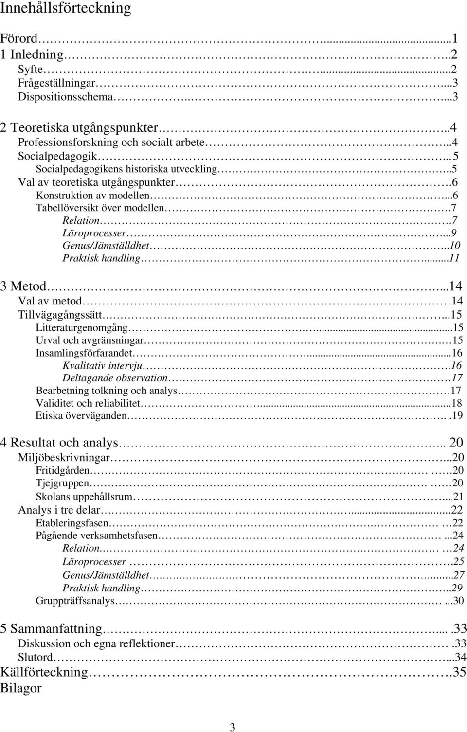 .10 Praktisk handling...11 3 Metod...14 Val av metod 14 Tillvägagångssätt...15 Litteraturgenomgång....15 Urval och avgränsningar. 15 Insamlingsförfarandet...16 Kvalitativ intervju.