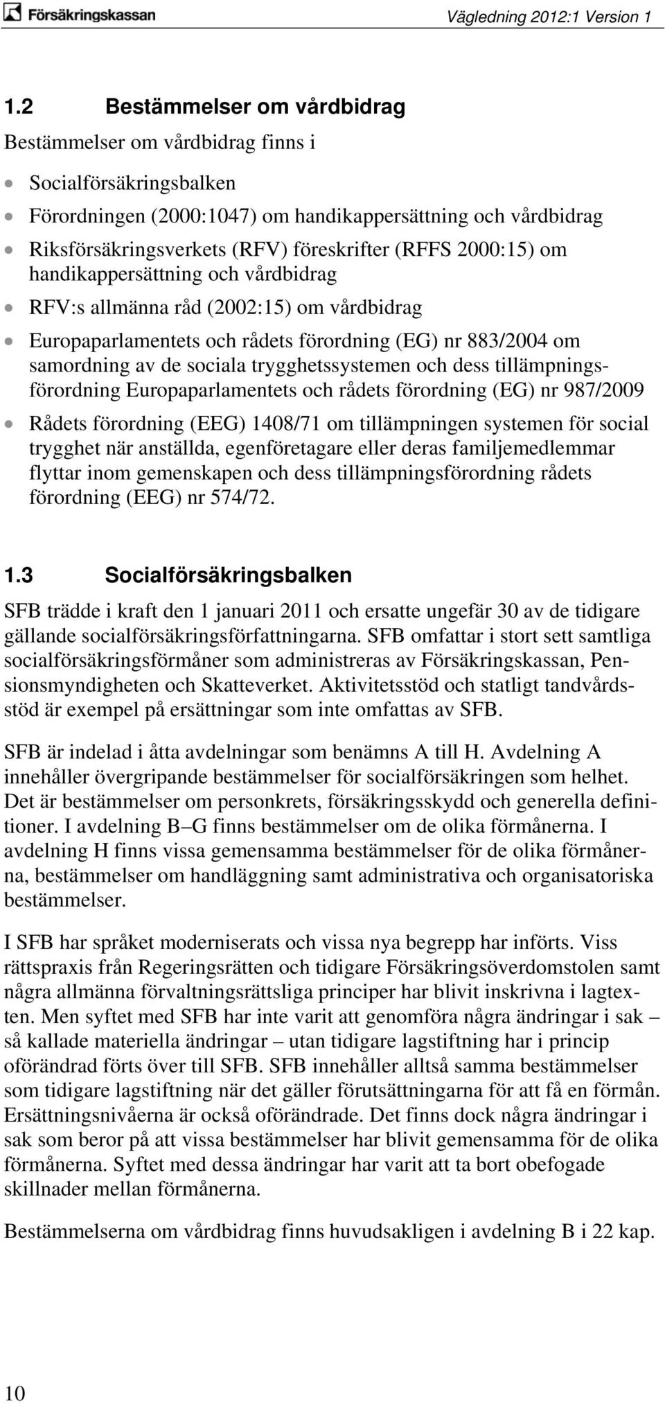 och dess tillämpningsförordning Europaparlamentets och rådets förordning (EG) nr 987/2009 Rådets förordning (EEG) 1408/71 om tillämpningen systemen för social trygghet när anställda, egenföretagare