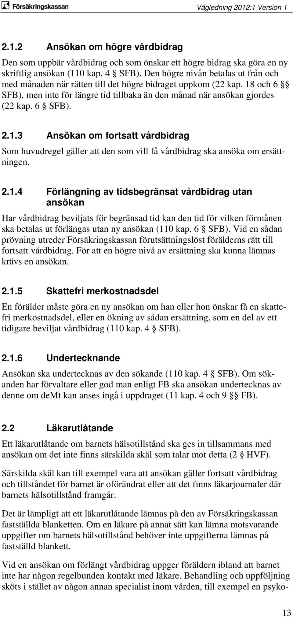 1.3 Ansökan om fortsatt vårdbidrag Som huvudregel gäller att den som vill få vårdbidrag ska ansöka om ersättningen. 2.1.4 Förlängning av tidsbegränsat vårdbidrag utan ansökan Har vårdbidrag beviljats för begränsad tid kan den tid för vilken förmånen ska betalas ut förlängas utan ny ansökan (110 kap.