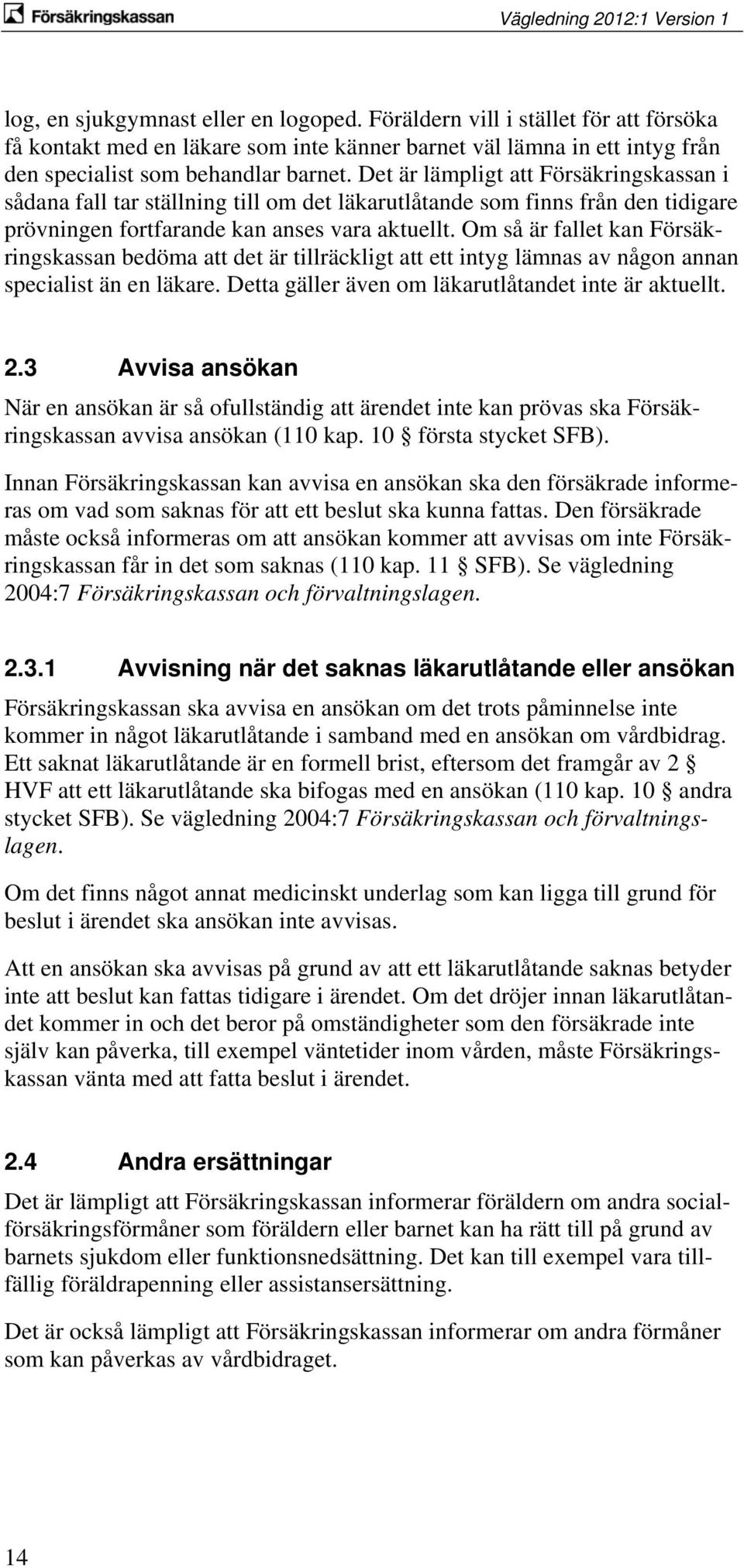 Om så är fallet kan Försäkringskassan bedöma att det är tillräckligt att ett intyg lämnas av någon annan specialist än en läkare. Detta gäller även om läkarutlåtandet inte är aktuellt. 2.