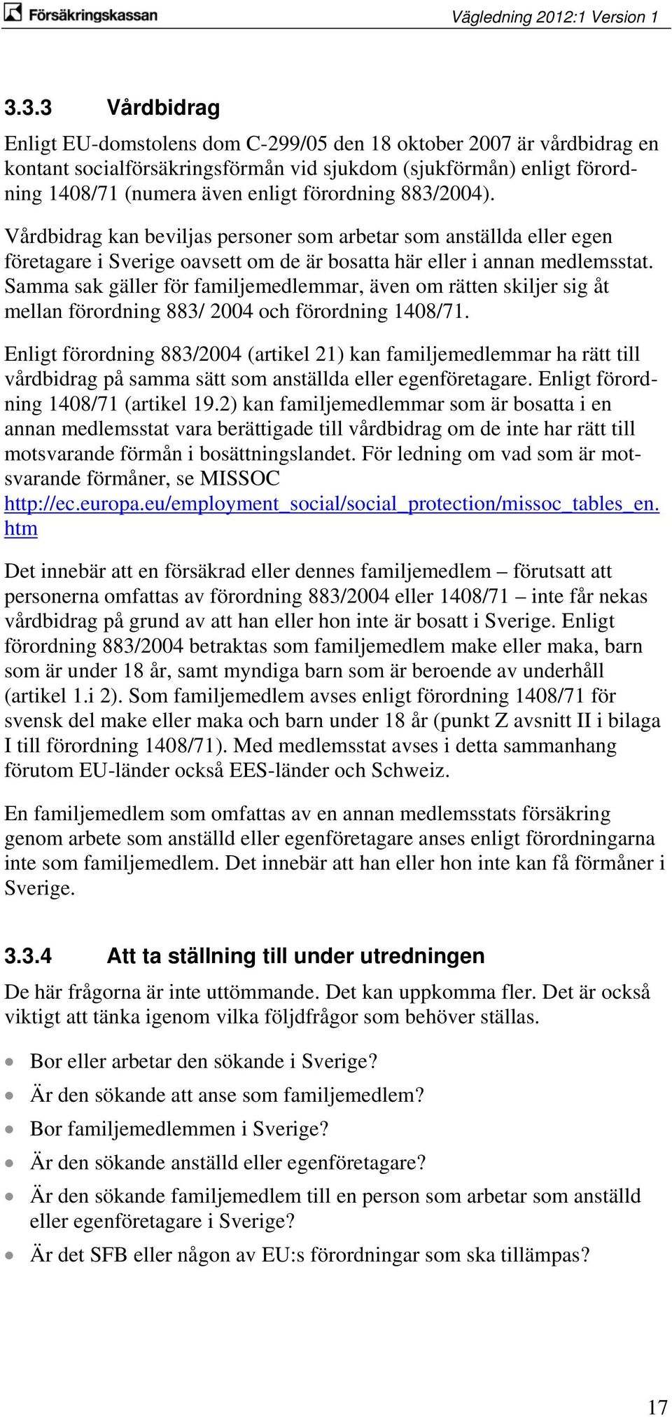 Samma sak gäller för familjemedlemmar, även om rätten skiljer sig åt mellan förordning 883/ 2004 och förordning 1408/71.