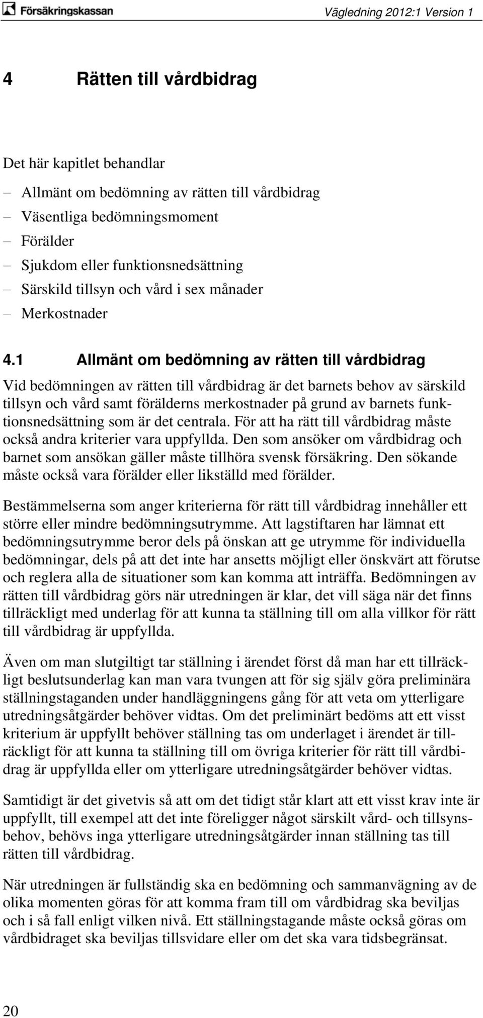 1 Allmänt om bedömning av rätten till vårdbidrag Vid bedömningen av rätten till vårdbidrag är det barnets behov av särskild tillsyn och vård samt förälderns merkostnader på grund av barnets