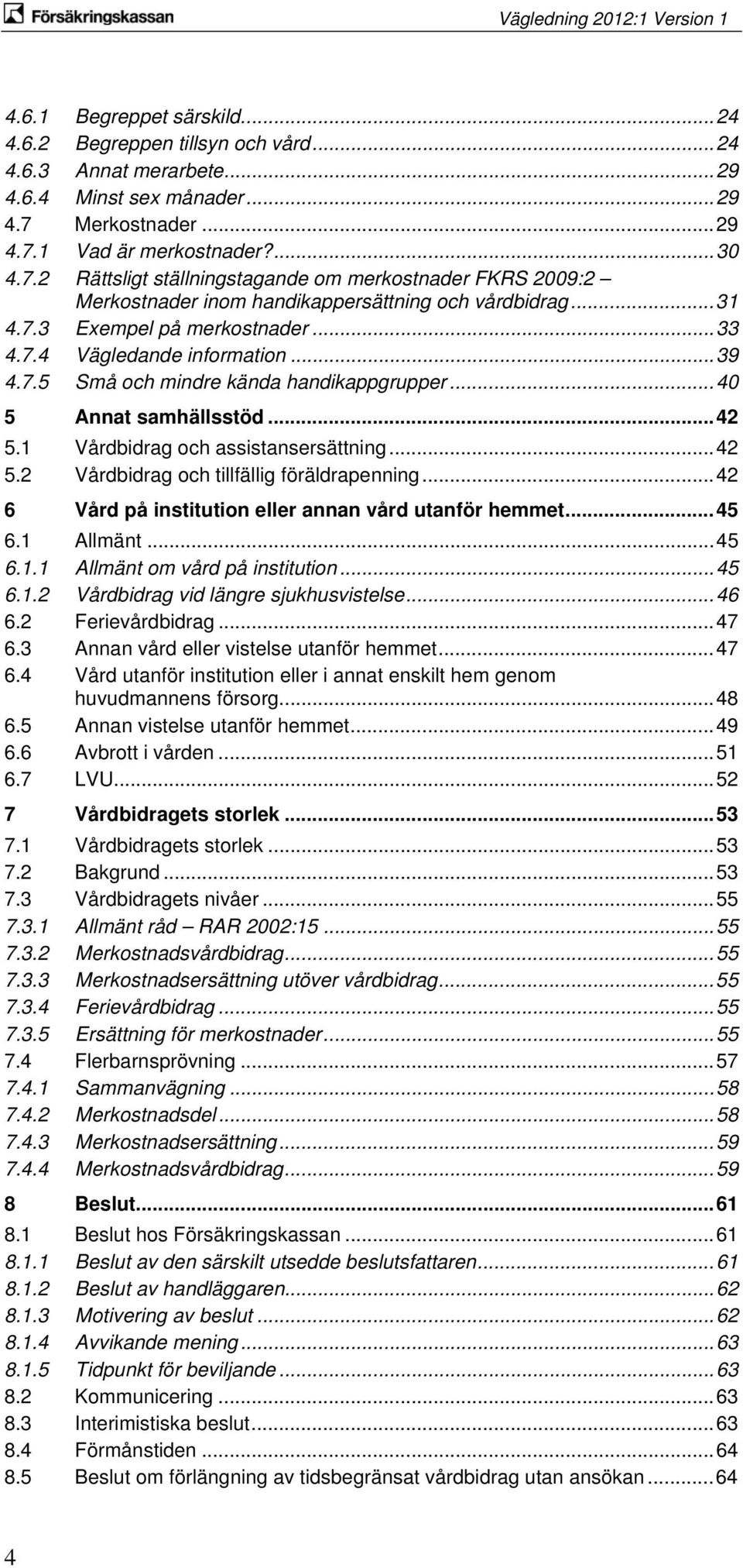 ..33 4.7.4 Vägledande information...39 4.7.5 Små och mindre kända handikappgrupper...40 5 Annat samhällsstöd...42 5.1 Vårdbidrag och assistansersättning...42 5.2 Vårdbidrag och tillfällig föräldrapenning.