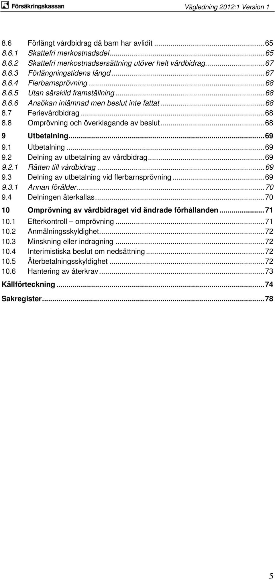 1 Utbetalning...69 9.2 Delning av utbetalning av vårdbidrag...69 9.2.1 Rätten till vårdbidrag...69 9.3 Delning av utbetalning vid flerbarnsprövning...69 9.3.1 Annan förälder...70 9.